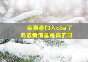 余嘉豪加入cba了吗最新消息是真的吗