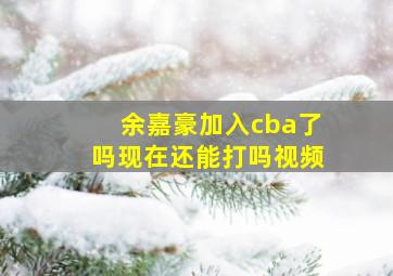 余嘉豪加入cba了吗现在还能打吗视频