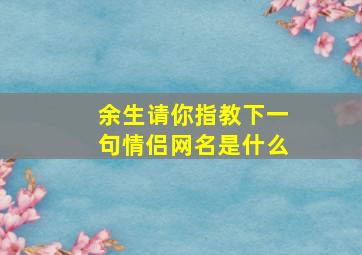 余生请你指教下一句情侣网名是什么