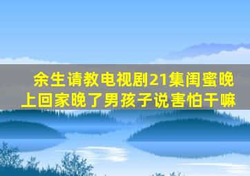 余生请教电视剧21集闺蜜晚上回家晚了男孩子说害怕干嘛