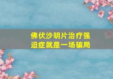 佛伏沙明片治疗强迫症就是一场骗局