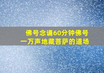 佛号念诵60分钟佛号一万声地藏菩萨的道场