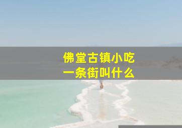 佛堂古镇小吃一条街叫什么