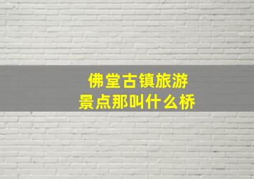 佛堂古镇旅游景点那叫什么桥