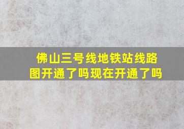 佛山三号线地铁站线路图开通了吗现在开通了吗