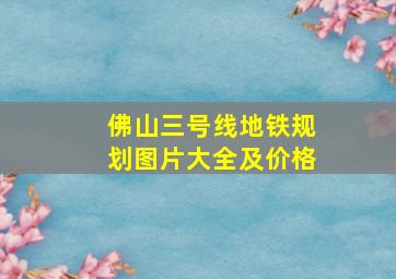 佛山三号线地铁规划图片大全及价格