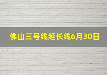 佛山三号线延长线6月30日