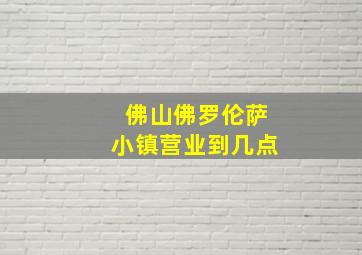 佛山佛罗伦萨小镇营业到几点