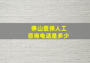 佛山医保人工咨询电话是多少