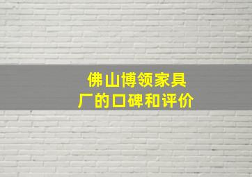 佛山博领家具厂的口碑和评价