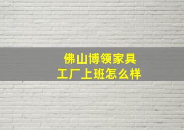 佛山博领家具工厂上班怎么样