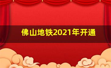 佛山地铁2021年开通