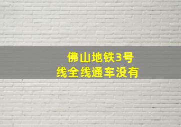 佛山地铁3号线全线通车没有