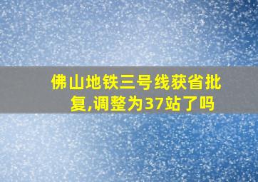 佛山地铁三号线获省批复,调整为37站了吗