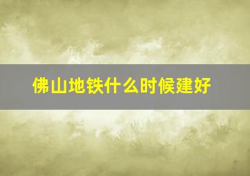 佛山地铁什么时候建好