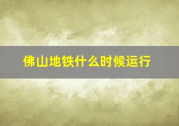 佛山地铁什么时候运行