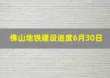 佛山地铁建设进度6月30日