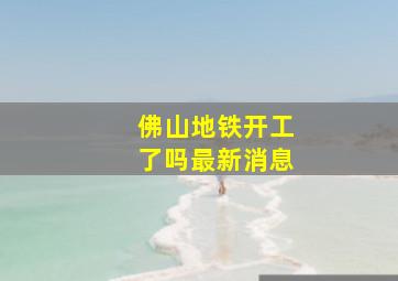 佛山地铁开工了吗最新消息