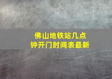 佛山地铁站几点钟开门时间表最新