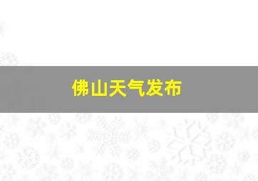 佛山天气发布