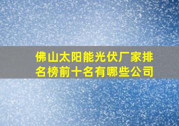 佛山太阳能光伏厂家排名榜前十名有哪些公司