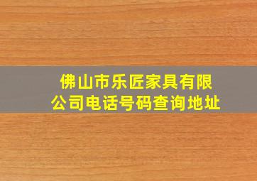 佛山市乐匠家具有限公司电话号码查询地址