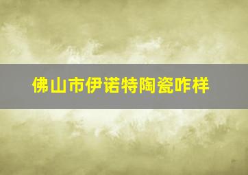 佛山市伊诺特陶瓷咋样