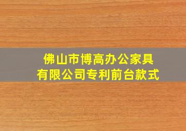 佛山市博高办公家具有限公司专利前台款式