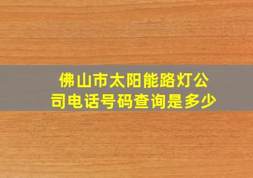 佛山市太阳能路灯公司电话号码查询是多少