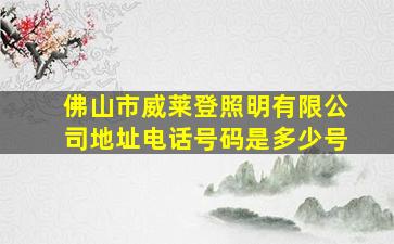 佛山市威莱登照明有限公司地址电话号码是多少号