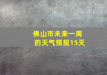 佛山市未来一周的天气预报15天