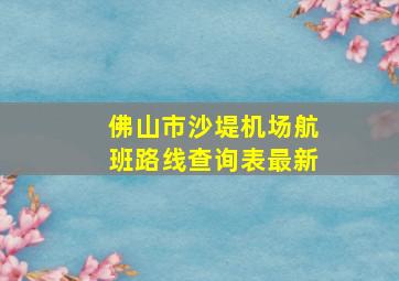 佛山市沙堤机场航班路线查询表最新