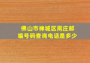 佛山市禅城区南庄邮编号码查询电话是多少