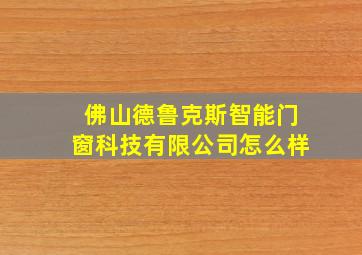 佛山德鲁克斯智能门窗科技有限公司怎么样