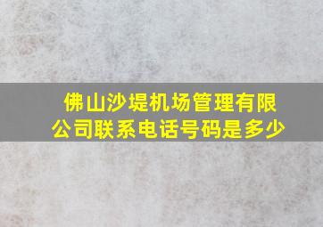 佛山沙堤机场管理有限公司联系电话号码是多少