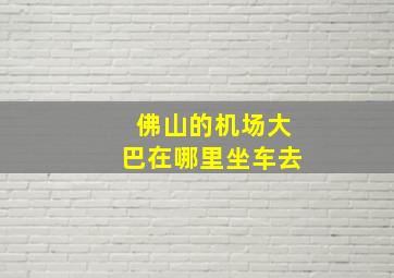 佛山的机场大巴在哪里坐车去