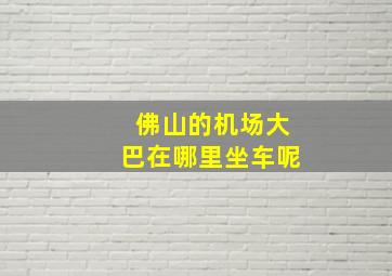 佛山的机场大巴在哪里坐车呢