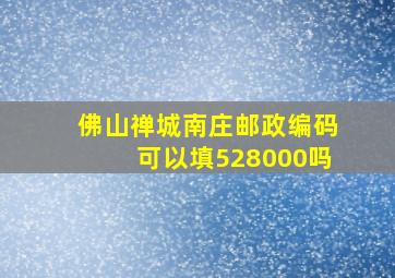 佛山禅城南庄邮政编码可以填528000吗