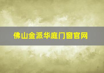 佛山金派华庭门窗官网