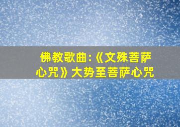 佛教歌曲:《文殊菩萨心咒》大势至菩萨心咒