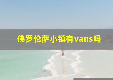 佛罗伦萨小镇有vans吗