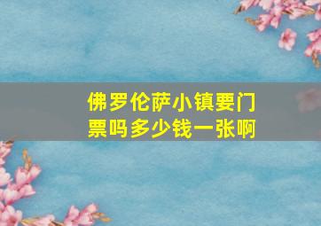 佛罗伦萨小镇要门票吗多少钱一张啊