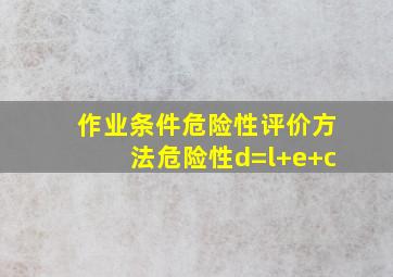 作业条件危险性评价方法危险性d=l+e+c