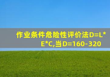 作业条件危险性评价法D=L*E*C,当D=160-320