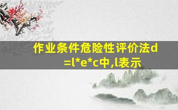 作业条件危险性评价法d=l*e*c中,l表示