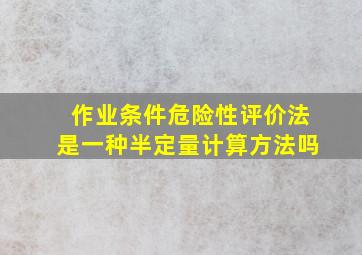 作业条件危险性评价法是一种半定量计算方法吗