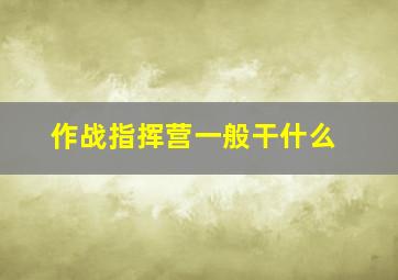 作战指挥营一般干什么