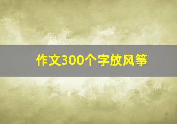 作文300个字放风筝