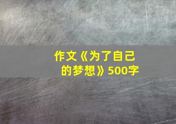 作文《为了自己的梦想》500字