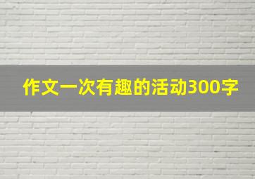 作文一次有趣的活动300字